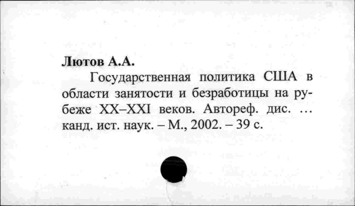 ﻿Лютов А.А.
Государственная политика США в области занятости и безработицы на рубеже ХХ-ХХ1 веков. Автореф. дис. ... канд. ист. наук. - М., 2002. - 39 с.